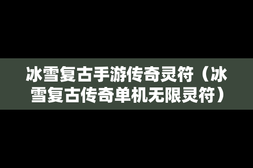 冰雪复古手游传奇灵符（冰雪复古传奇单机无限灵符）