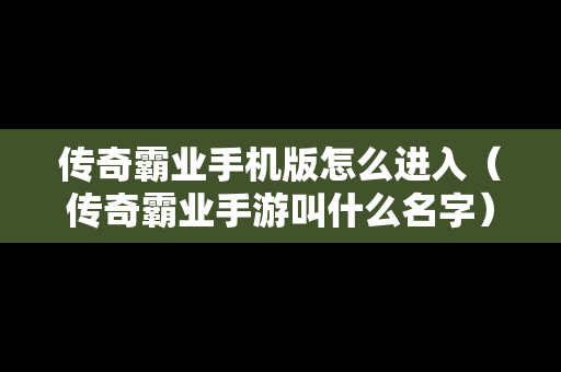 传奇霸业手机版怎么进入（传奇霸业手游叫什么名字）