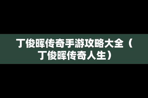 丁俊晖传奇手游攻略大全（丁俊晖传奇人生）