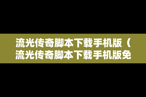 流光传奇脚本下载手机版（流光传奇脚本下载手机版免费）
