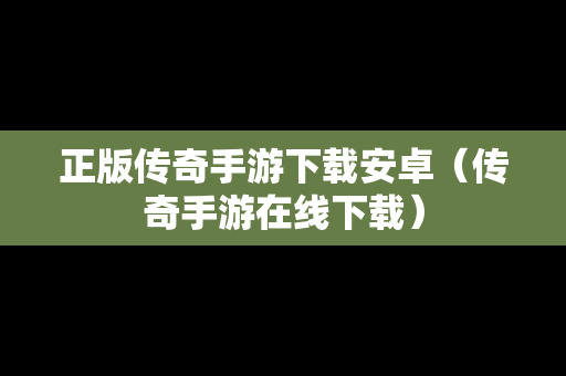 正版传奇手游下载安卓（传奇手游在线下载）