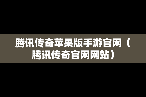 腾讯传奇苹果版手游官网（腾讯传奇官网网站）