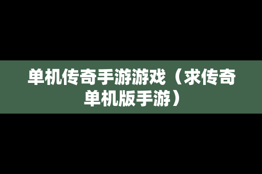 单机传奇手游游戏（求传奇单机版手游）