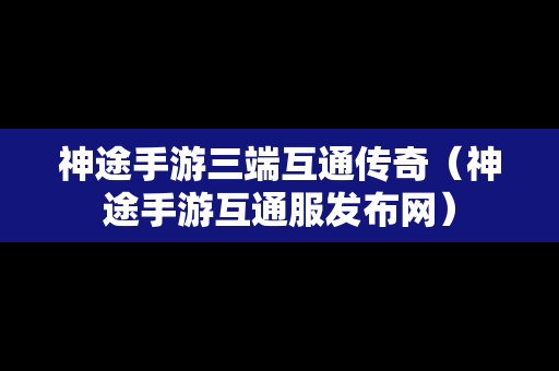 神途手游三端互通传奇（神途手游互通服发布网）