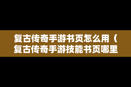 复古传奇手游书页怎么用（复古传奇手游技能书页哪里弄）