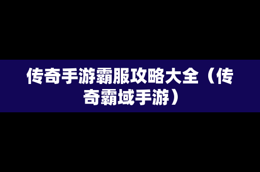 传奇手游霸服攻略大全（传奇霸域手游）