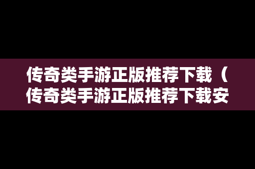传奇类手游正版推荐下载（传奇类手游正版推荐下载安装）