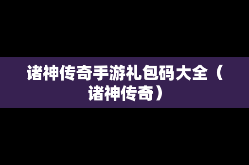 诸神传奇手游礼包码大全（诸神传奇）