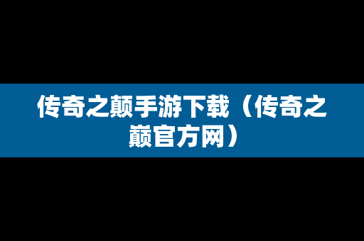 传奇之颠手游下载（传奇之巅官方网）