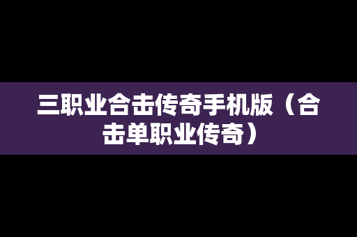 三职业合击传奇手机版（合击单职业传奇）