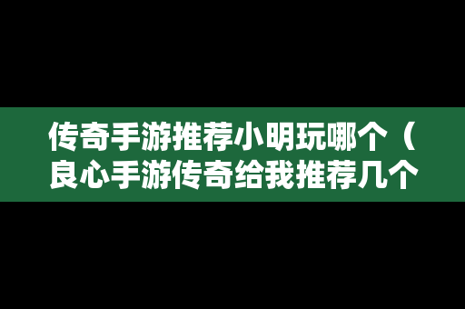传奇手游推荐小明玩哪个（良心手游传奇给我推荐几个）