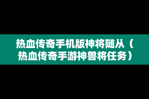 热血传奇手机版神将随从（热血传奇手游神兽将任务）