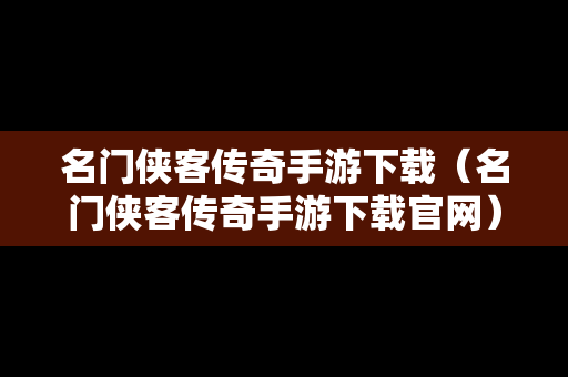 名门侠客传奇手游下载（名门侠客传奇手游下载官网）