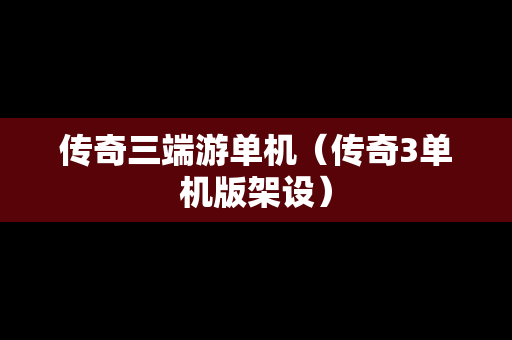 传奇三端游单机（传奇3单机版架设）