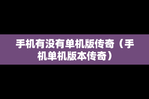 手机有没有单机版传奇（手机单机版本传奇）