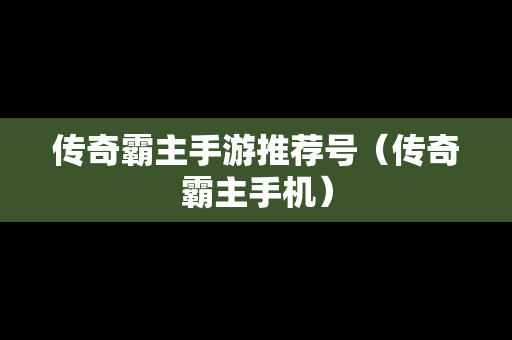 传奇霸主手游推荐号（传奇霸主手机）