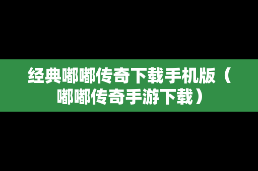 经典嘟嘟传奇下载手机版（嘟嘟传奇手游下载）