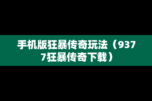 手机版狂暴传奇玩法（9377狂暴传奇下载）