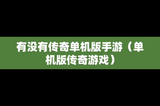 有没有传奇单机版手游（单机版传奇游戏）