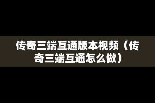 传奇三端互通版本视频（传奇三端互通怎么做）