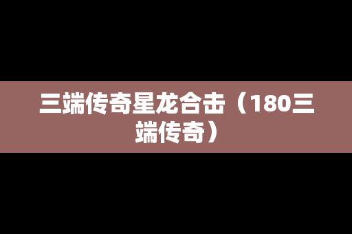 三端传奇星龙合击（180三端传奇）