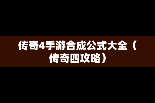 传奇4手游合成公式大全（传奇四攻略）