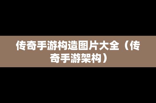 传奇手游构造图片大全（传奇手游架构）