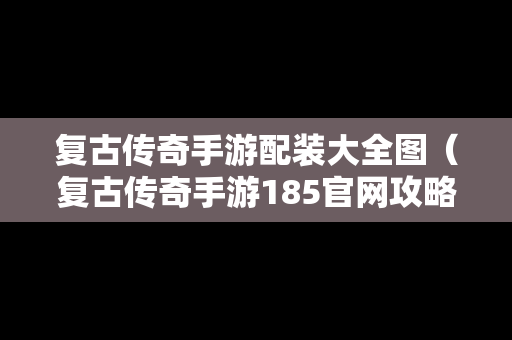 复古传奇手游配装大全图（复古传奇手游185官网攻略）