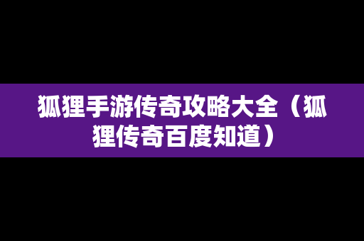 狐狸手游传奇攻略大全（狐狸传奇百度知道）