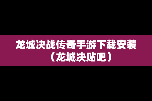 龙城决战传奇手游下载安装（龙城决贴吧）