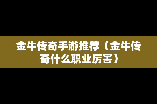 金牛传奇手游推荐（金牛传奇什么职业厉害）