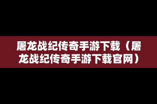 屠龙战纪传奇手游下载（屠龙战纪传奇手游下载官网）
