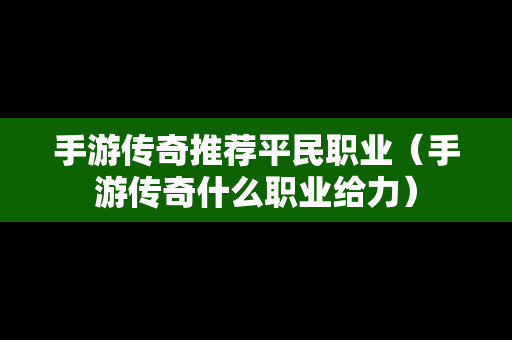 手游传奇推荐平民职业（手游传奇什么职业给力）