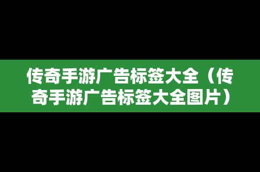 传奇手游广告标签大全（传奇手游广告标签大全图片）