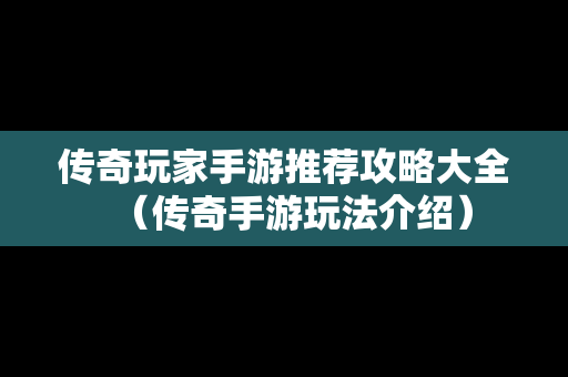 传奇玩家手游推荐攻略大全（传奇手游玩法介绍）