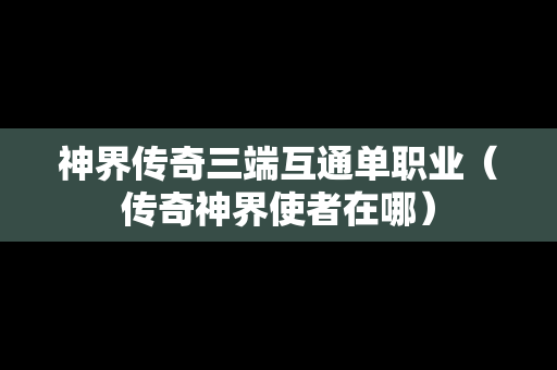 神界传奇三端互通单职业（传奇神界使者在哪）