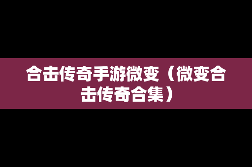 合击传奇手游微变（微变合击传奇合集）