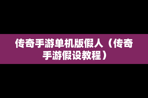 传奇手游单机版假人（传奇手游假设教程）