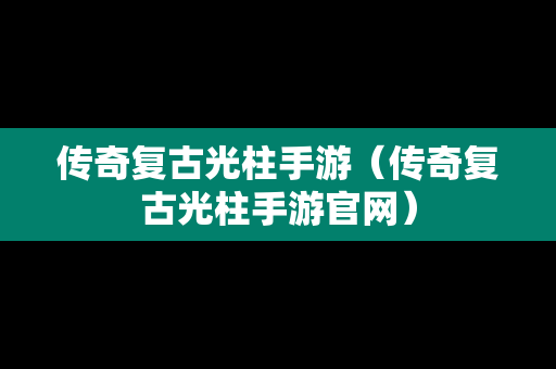 传奇复古光柱手游（传奇复古光柱手游官网）