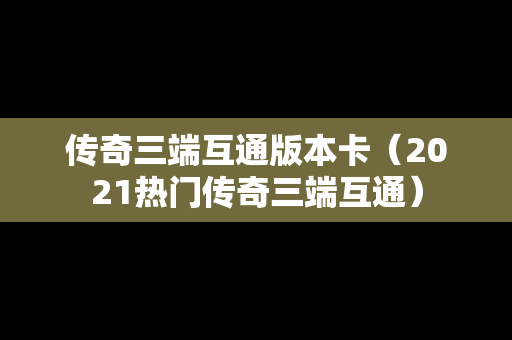 传奇三端互通版本卡（2021热门传奇三端互通）