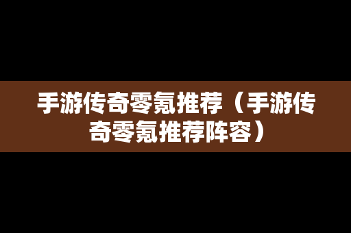 手游传奇零氪推荐（手游传奇零氪推荐阵容）
