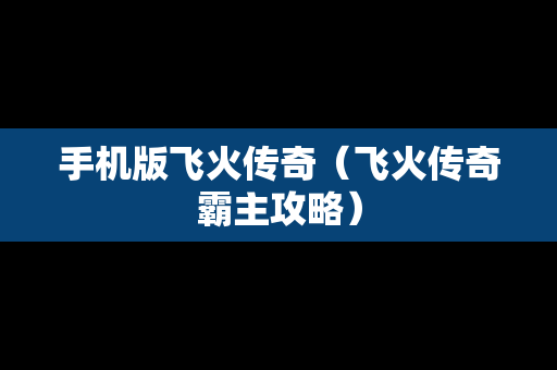 手机版飞火传奇（飞火传奇霸主攻略）