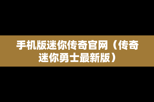 手机版迷你传奇官网（传奇迷你勇士最新版）