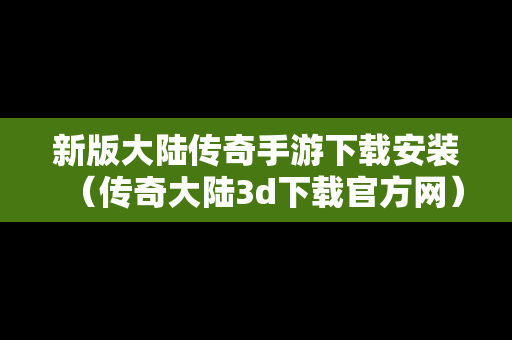 新版大陆传奇手游下载安装（传奇大陆3d下载官方网）