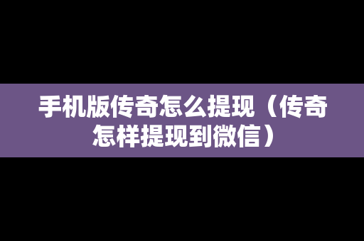 手机版传奇怎么提现（传奇怎样提现到微信）