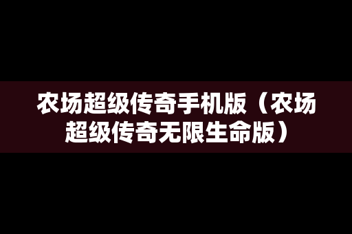 农场超级传奇手机版（农场超级传奇无限生命版）