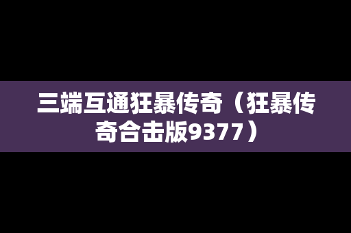 三端互通狂暴传奇（狂暴传奇合击版9377）