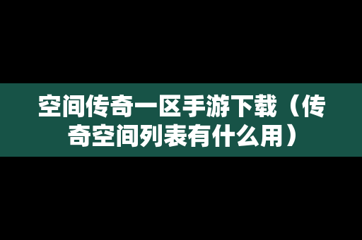 空间传奇一区手游下载（传奇空间列表有什么用）