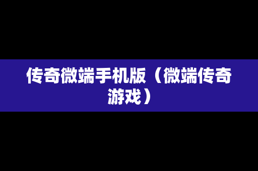传奇微端手机版（微端传奇游戏）