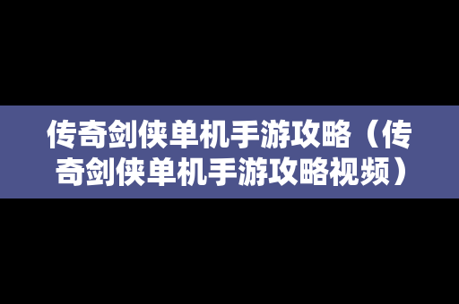 传奇剑侠单机手游攻略（传奇剑侠单机手游攻略视频）